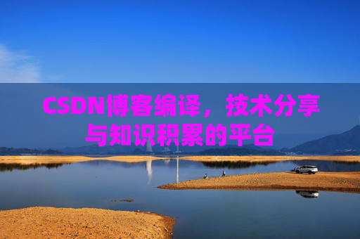CSDN博客编译，技术分享与知识积累的平台